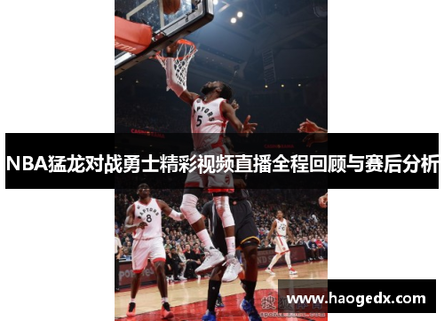 NBA猛龙对战勇士精彩视频直播全程回顾与赛后分析