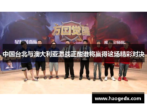 中国台北与澳大利亚激战正酣谁将赢得这场精彩对决