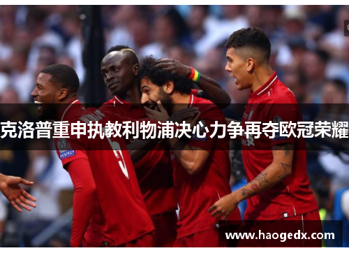 克洛普重申执教利物浦决心力争再夺欧冠荣耀