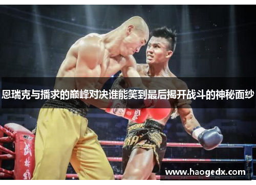 恩瑞克与播求的巅峰对决谁能笑到最后揭开战斗的神秘面纱