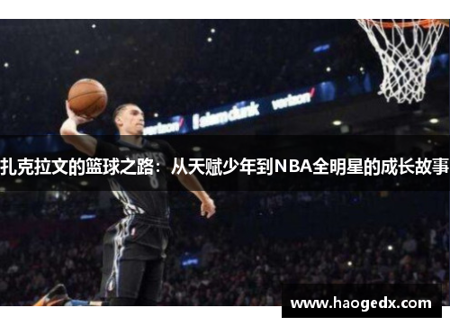 扎克拉文的篮球之路：从天赋少年到NBA全明星的成长故事