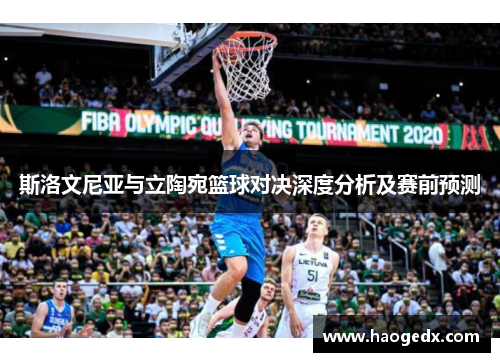 斯洛文尼亚与立陶宛篮球对决深度分析及赛前预测
