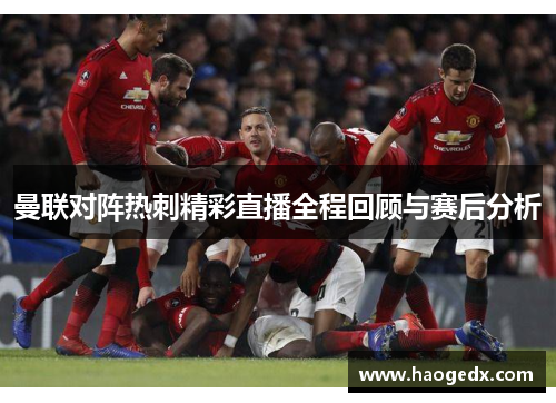 曼联对阵热刺精彩直播全程回顾与赛后分析