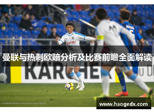 曼联与热刺欧赔分析及比赛前瞻全面解读