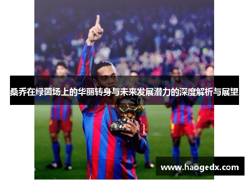 桑乔在绿茵场上的华丽转身与未来发展潜力的深度解析与展望