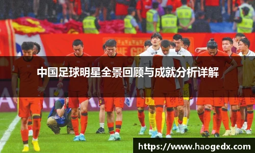 中国足球明星全景回顾与成就分析详解