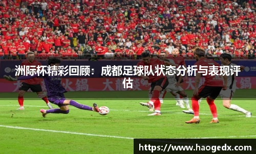 洲际杯精彩回顾：成都足球队状态分析与表现评估